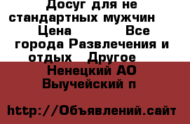 Досуг для не стандартных мужчин!!! › Цена ­ 5 000 - Все города Развлечения и отдых » Другое   . Ненецкий АО,Выучейский п.